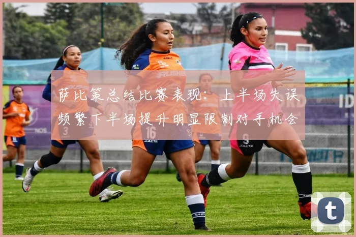 萨比策总结比赛表现：上半场失误频繁下半场提升明显限制对手机会