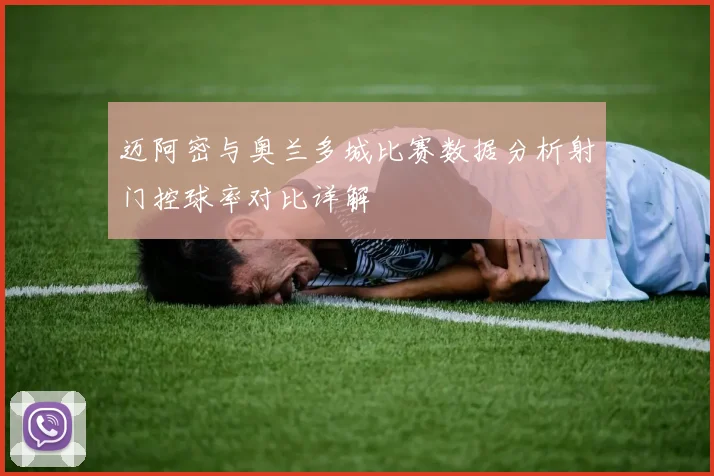 迈阿密与奥兰多城比赛数据分析射门控球率对比详解