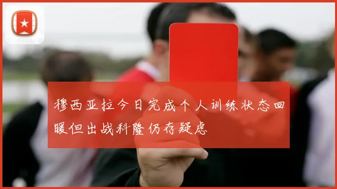 穆西亚拉今日完成个人训练状态回暖但出战科隆仍存疑虑