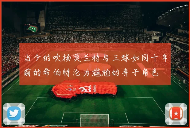当今的吹杨莫兰特与三球如同十年前的希伯特沦为尴尬的弃子角色