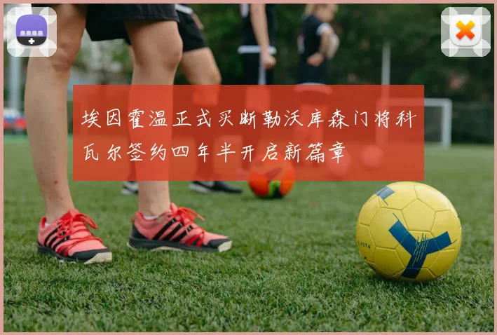 埃因霍温正式买断勒沃库森门将科瓦尔签约四年半开启新篇章