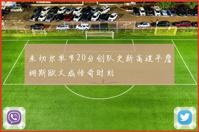 米切尔单节20分创队史新高追平詹姆斯欧文成传奇时刻