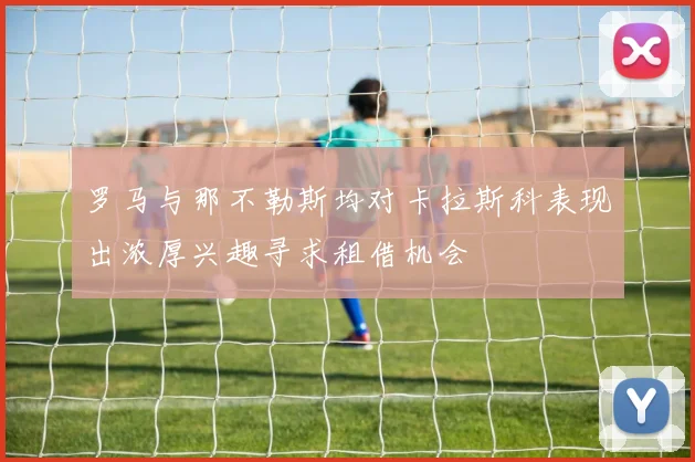 罗马与那不勒斯均对卡拉斯科表现出浓厚兴趣寻求租借机会