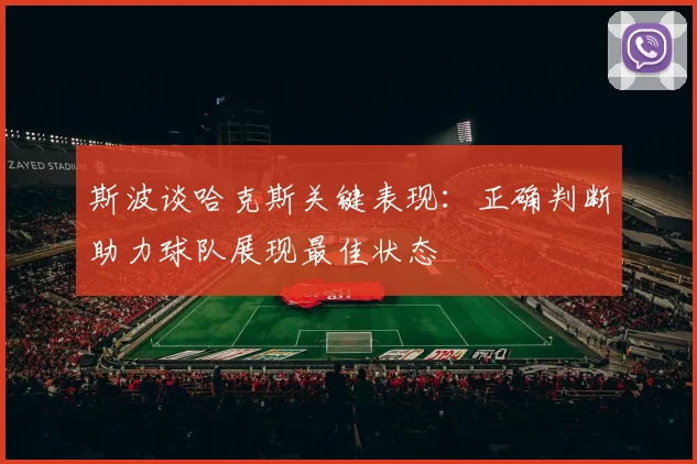 斯波谈哈克斯关键表现：正确判断助力球队展现最佳状态