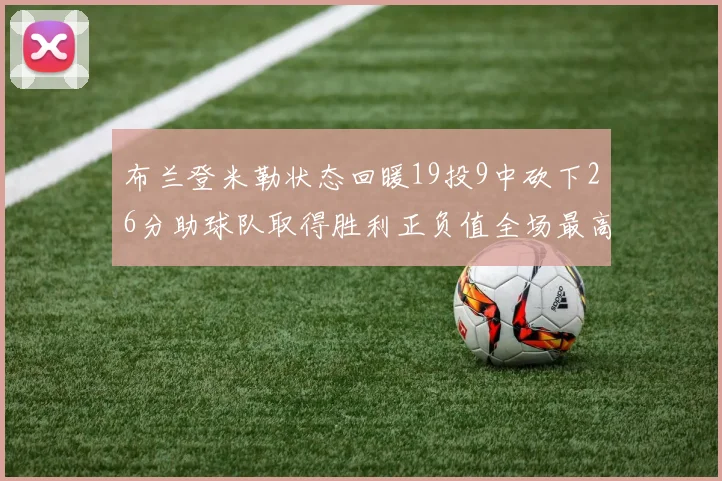 布兰登米勒状态回暖19投9中砍下26分助球队取得胜利正负值全场最高