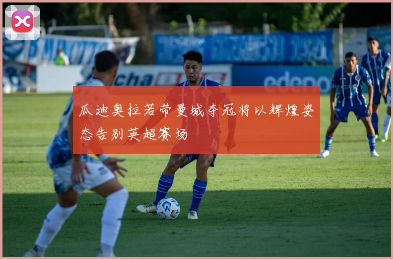 瓜迪奥拉若带曼城夺冠将以辉煌姿态告别英超赛场